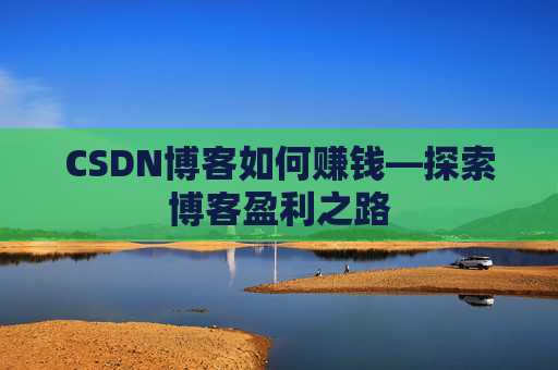 CSDN博客如何赚钱—探索博客盈利之路